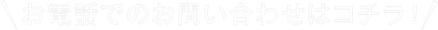 お電話でのお問い合わせはコチラ！1